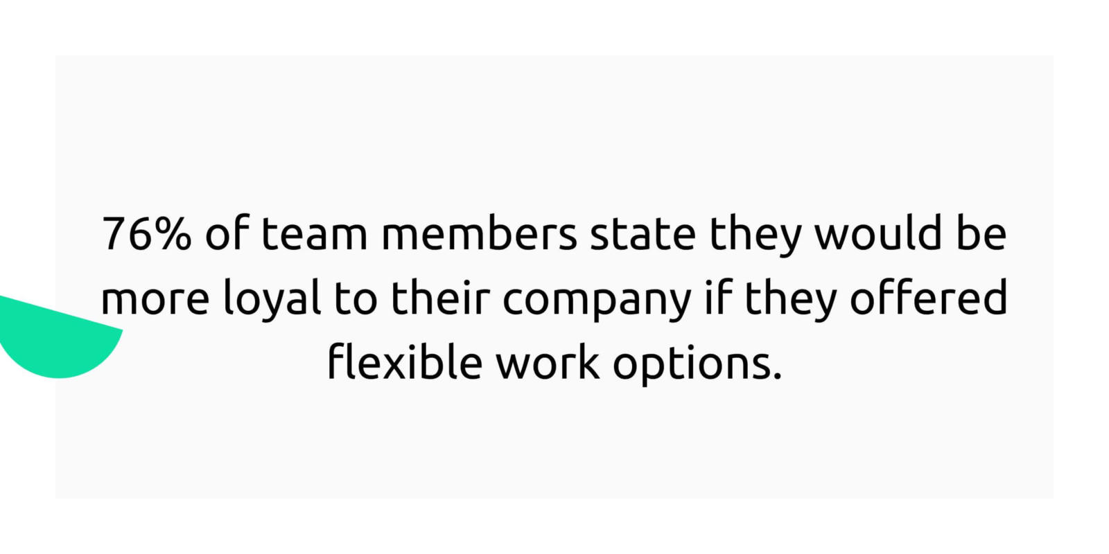 76% of team members state they would be more loyal to their company if they offered flexible work options.